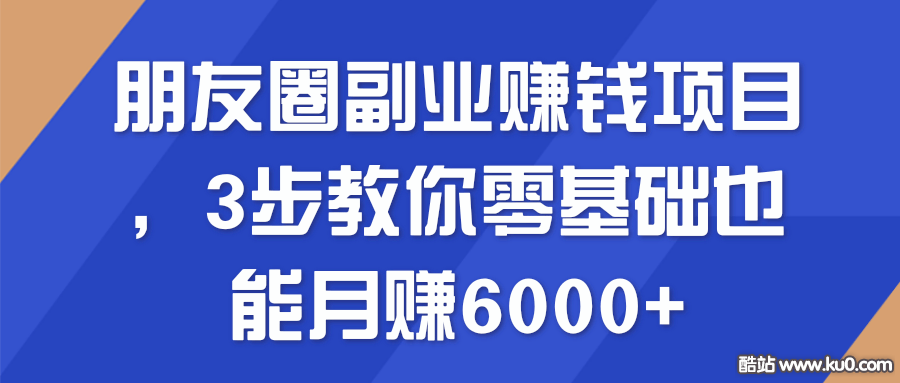 朋友圈副业赚钱项目 3步教你零基础也能月赚6000+