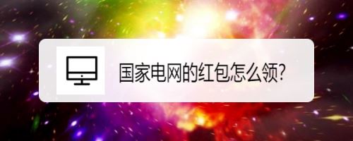 国家电网电费红包的领取使用方法,国家电网从哪