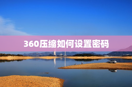 360压缩如何设置密码 360压缩设置密码的教程