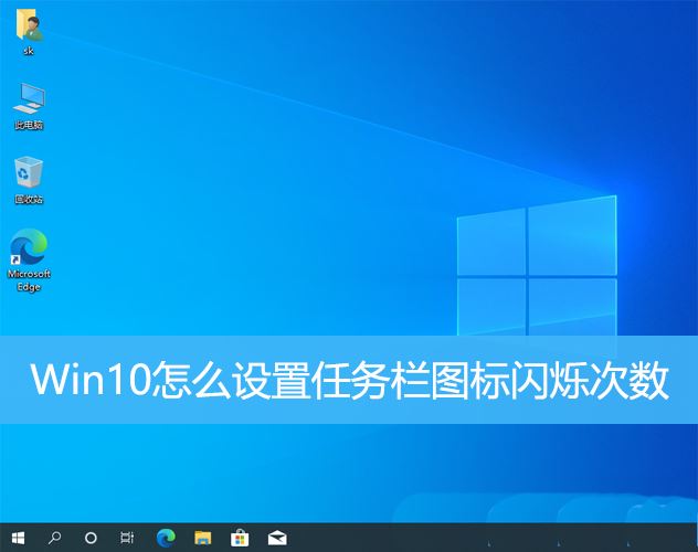 Win10任务栏图标闪烁频率怎么调整? 任务栏设置图标闪烁次数的方法