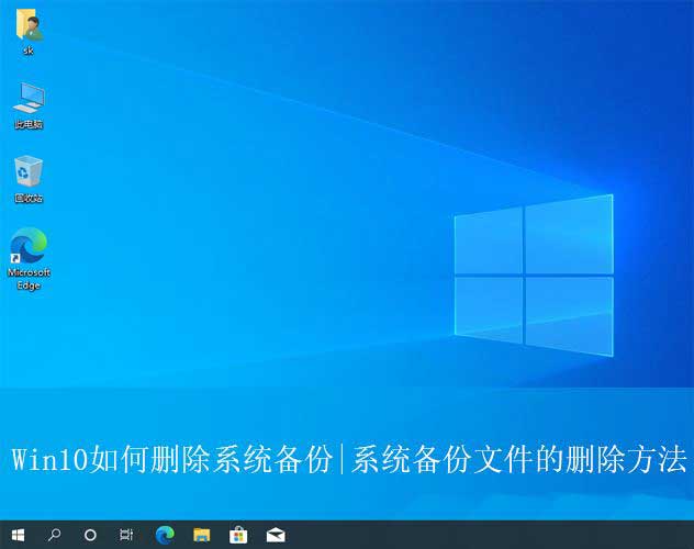 系统备份怎么删? 有效清理Win10系统备份文件以释