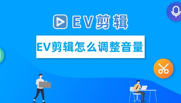 EV剪辑怎么调整音量？EV剪辑调整音量的方法