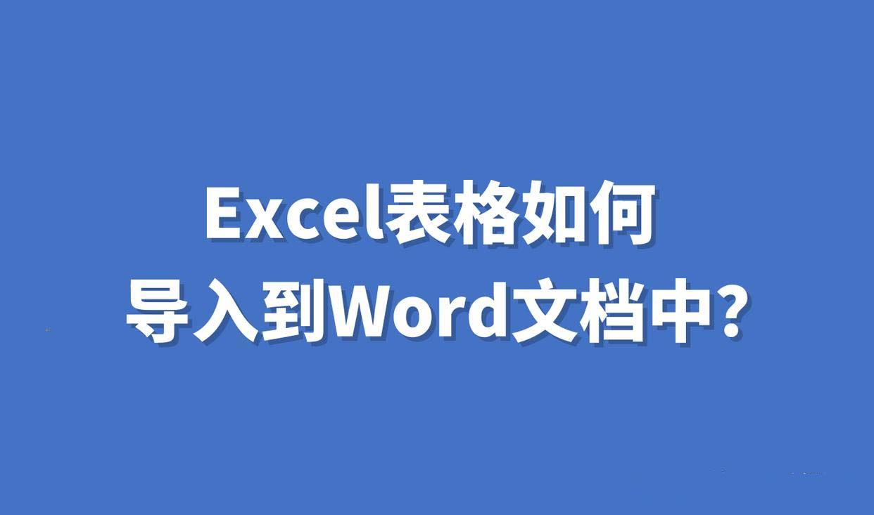 Excel表格如何导入到Word文档中? 轻松掌握Excel导入Word的有效方法