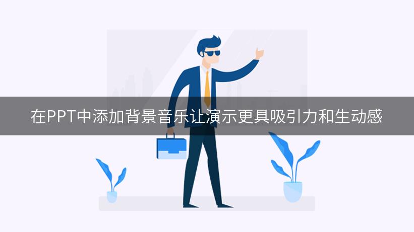 在PPT中添加背景音乐让演示更具吸引力和生动感