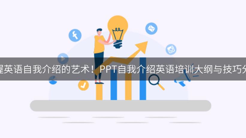 掌握英语自我介绍的艺术！PPT自我介绍英语培训大纲与技巧分享